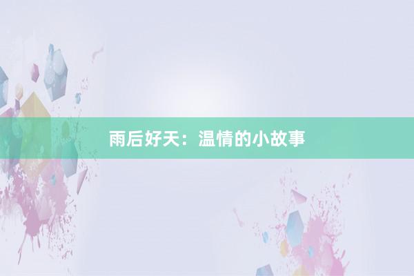 雨后好天:温情的小故事