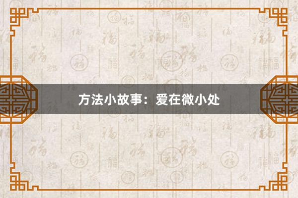方法小故事:爱在微小处